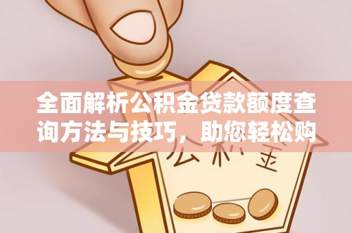 士林全面解析公积金贷款额度查询方法与技巧，助您轻松购房