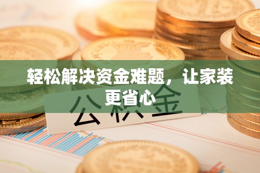 士林轻松解决资金难题，让家装更省心