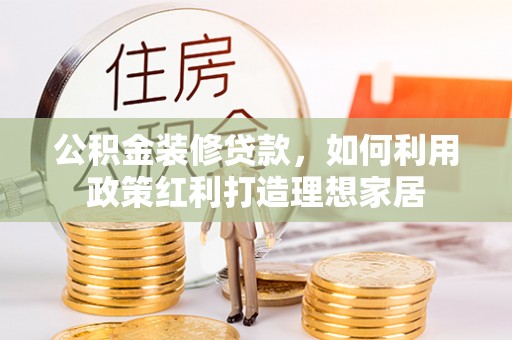 士林公积金装修贷款，如何利用政策红利打造理想家居