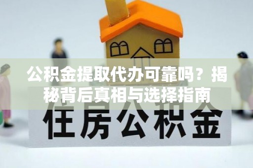 士林公积金提取代办可靠吗？揭秘背后真相与选择指南
