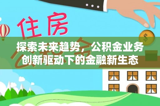 士林探索未来趋势，公积金业务创新驱动下的金融新生态