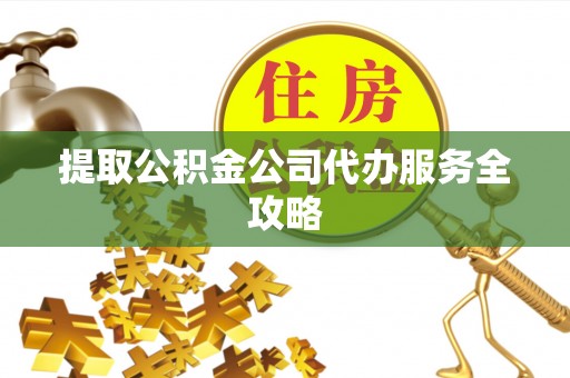 士林提取公积金公司代办服务全攻略