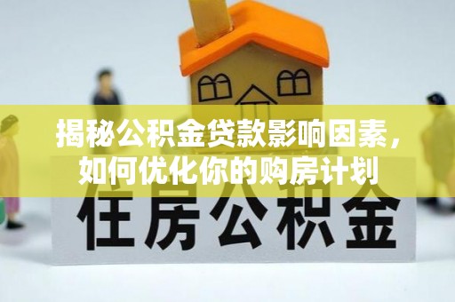 士林揭秘公积金贷款影响因素，如何优化你的购房计划