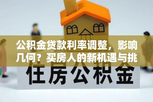 士林公积金贷款利率调整，影响几何？买房人的新机遇与挑战