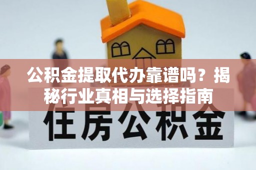 士林公积金提取代办靠谱吗？揭秘行业真相与选择指南