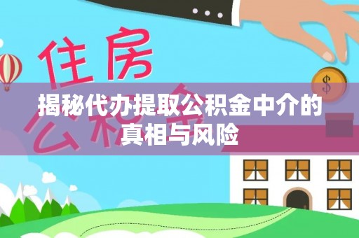 士林揭秘代办提取公积金中介的真相与风险