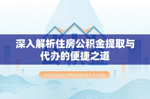 士林深入解析住房公积金提取与代办的便捷之道