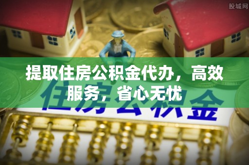 士林提取住房公积金代办，高效服务，省心无忧