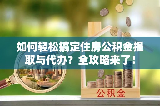 士林如何轻松搞定住房公积金提取与代办？全攻略来了！