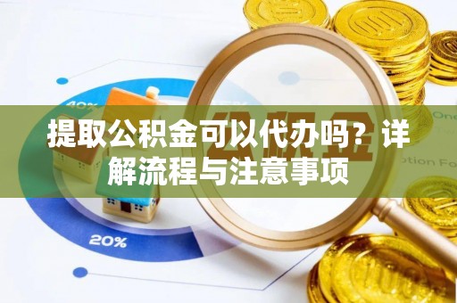 士林提取公积金可以代办吗？详解流程与注意事项