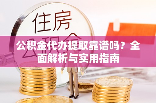 士林公积金代办提取靠谱吗？全面解析与实用指南