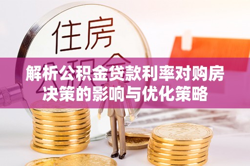 士林解析公积金贷款利率对购房决策的影响与优化策略
