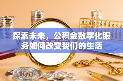 士林探索未来，公积金数字化服务如何改变我们的生活