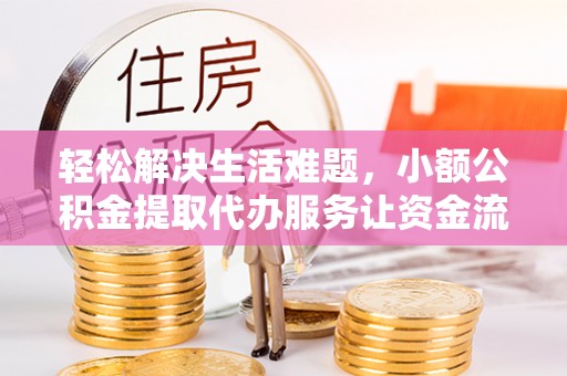 士林轻松解决生活难题，小额公积金提取代办服务让资金流动更便捷