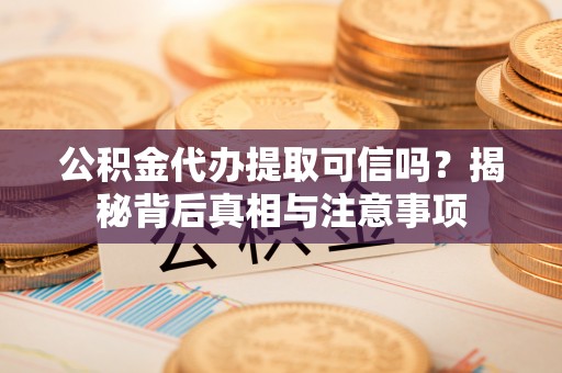 士林公积金代办提取可信吗？揭秘背后真相与注意事项