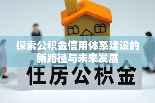 士林探索公积金信用体系建设的新路径与未来发展