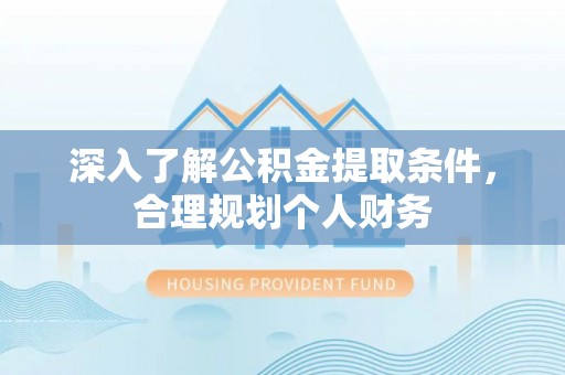 士林深入了解公积金提取条件，合理规划个人财务