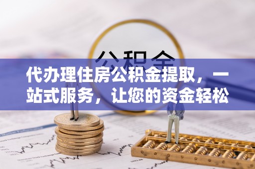 士林代办理住房公积金提取，一站式服务，让您的资金轻松到账