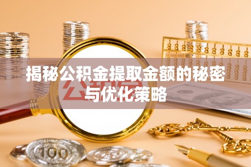 士林揭秘公积金提取金额的秘密与优化策略