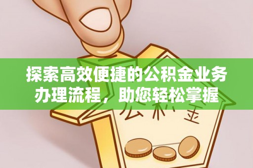 士林探索高效便捷的公积金业务办理流程，助您轻松掌握