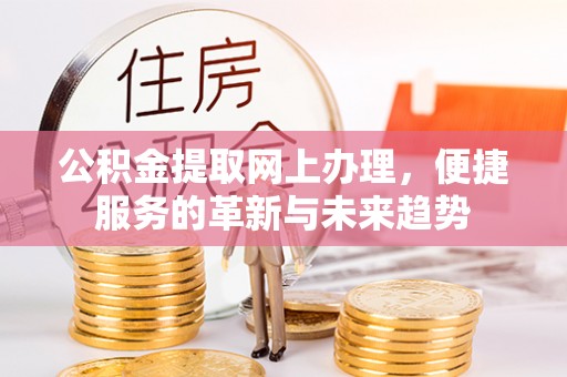 士林公积金提取网上办理，便捷服务的革新与未来趋势