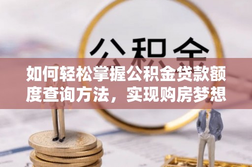 士林如何轻松掌握公积金贷款额度查询方法，实现购房梦想？