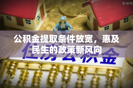 士林公积金提取条件放宽，惠及民生的政策新风向