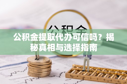 士林公积金提取代办可信吗？揭秘真相与选择指南