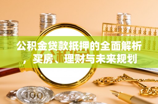 士林公积金贷款抵押的全面解析，买房、理财与未来规划