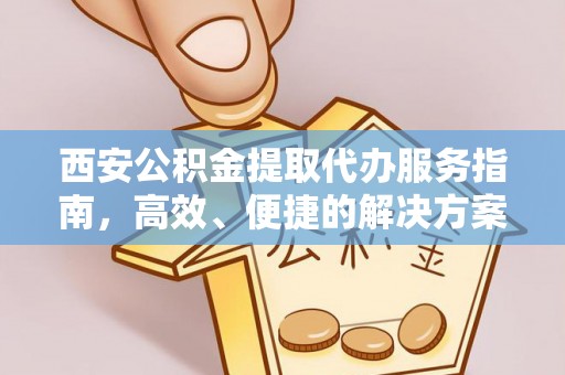士林西安公积金提取代办服务指南，高效、便捷的解决方案