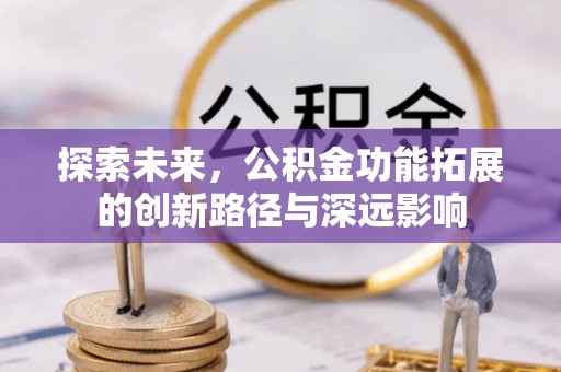 士林探索未来，公积金功能拓展的创新路径与深远影响