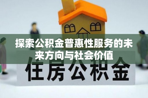 士林探索公积金普惠性服务的未来方向与社会价值