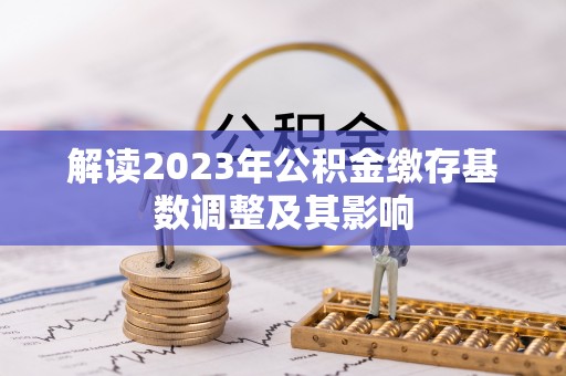 士林解读2023年公积金缴存基数调整及其影响