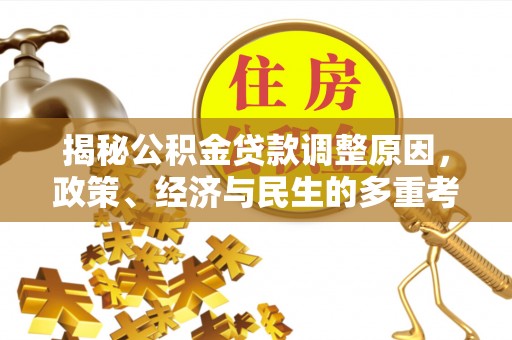 士林揭秘公积金贷款调整原因，政策、经济与民生的多重考量