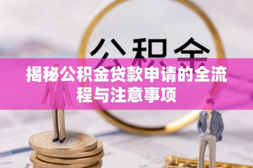 士林揭秘公积金贷款申请的全流程与注意事项