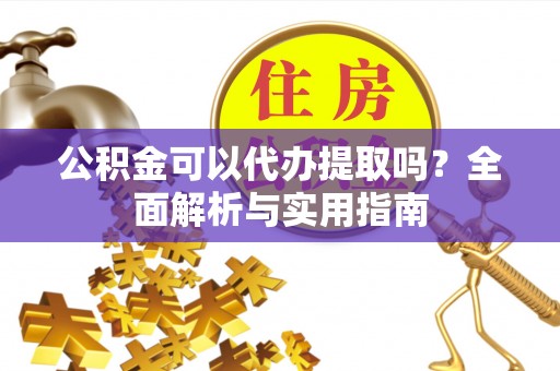 士林公积金可以代办提取吗？全面解析与实用指南