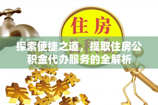 士林探索便捷之道，提取住房公积金代办服务的全解析