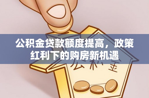 士林公积金贷款额度提高，政策红利下的购房新机遇