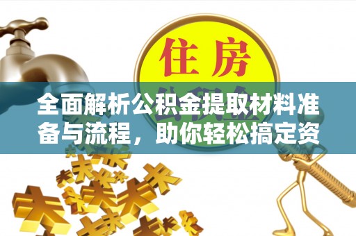士林全面解析公积金提取材料准备与流程，助你轻松搞定资金提取