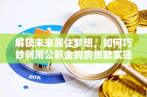 士林解锁未来居住梦想，如何巧妙利用公积金购房贷款实现房产投资