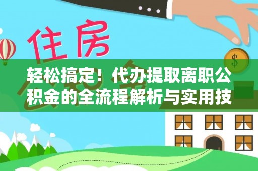 士林轻松搞定！代办提取离职公积金的全流程解析与实用技巧