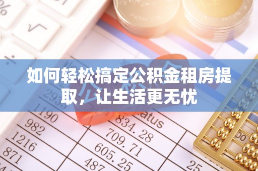 士林如何轻松搞定公积金租房提取，让生活更无忧
