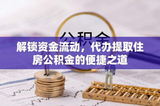 士林解锁资金流动，代办提取住房公积金的便捷之道