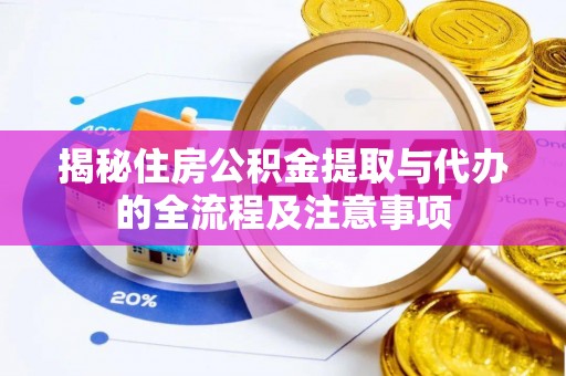 士林揭秘住房公积金提取与代办的全流程及注意事项