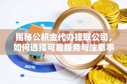 士林揭秘公积金代办提取公司，如何选择可靠服务与注意事项