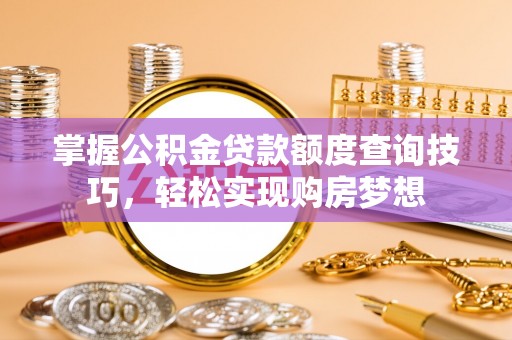 士林掌握公积金贷款额度查询技巧，轻松实现购房梦想
