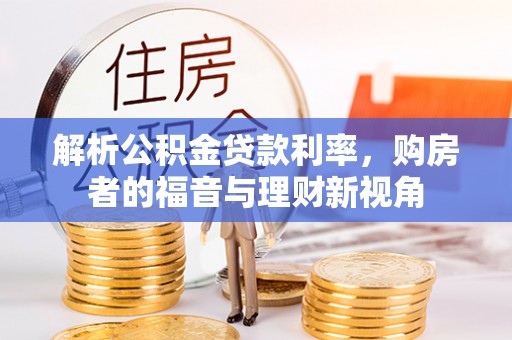 士林解析公积金贷款利率，购房者的福音与理财新视角