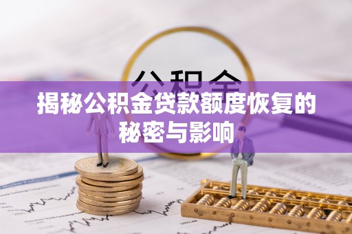 士林揭秘公积金贷款额度恢复的秘密与影响