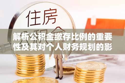 士林解析公积金缴存比例的重要性及其对个人财务规划的影响