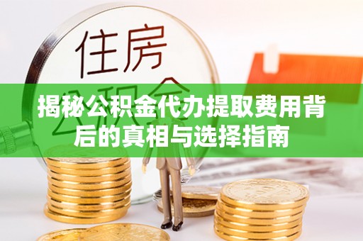 士林揭秘公积金代办提取费用背后的真相与选择指南